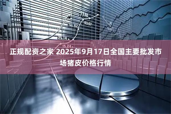 正规配资之家 2025年9月17日全国主要批发市场猪皮价格行情