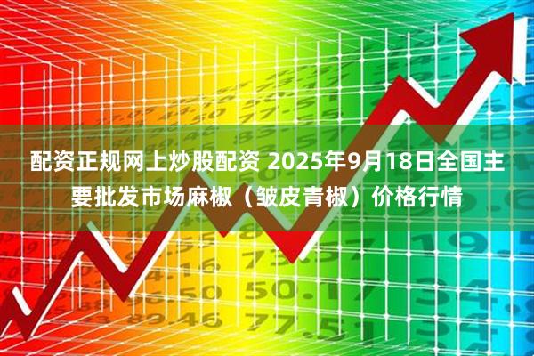 配资正规网上炒股配资 2025年9月18日全国主要批发市场麻椒（皱皮青椒）价格行情