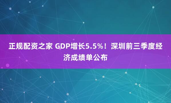 正规配资之家 GDP增长5.5%！深圳前三季度经济成绩单公布