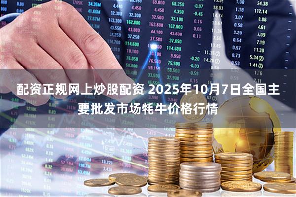 配资正规网上炒股配资 2025年10月7日全国主要批发市场牦牛价格行情