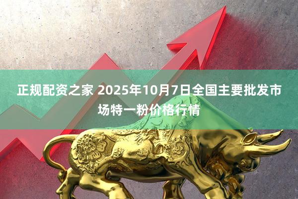 正规配资之家 2025年10月7日全国主要批发市场特一粉价格行情