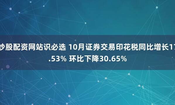 炒股配资网站识必选 10月证券交易印花税同比增长17.53% 环比下降30.65%