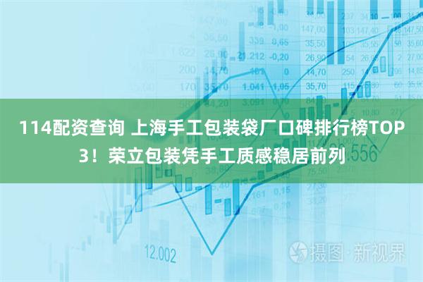 114配资查询 上海手工包装袋厂口碑排行榜TOP3！荣立包装凭手工质感稳居前列